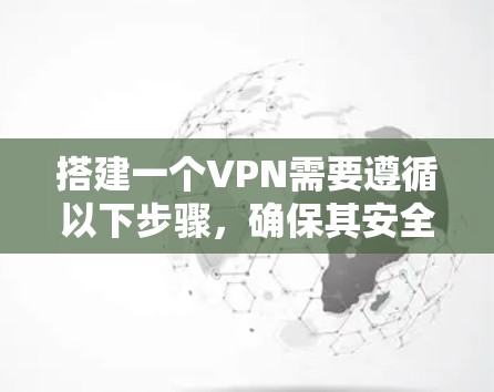 搭建一个VPN需要遵循以下步骤,确保其安全和可靠