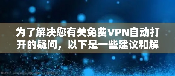 为了解决您有关免费VPN自动打开的疑问,以下是一些建议和解决方案