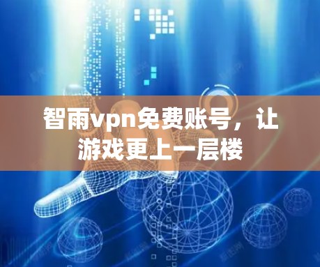 智雨vpn免费账号,让游戏更上一层楼 智雨vpn免费账号,让游戏更上一层楼