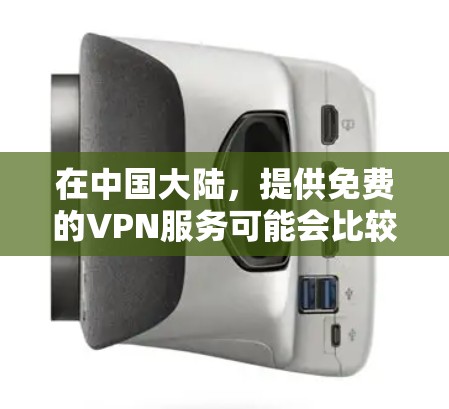 在中国大陆,提供免费的VPN服务可能会比较困难,因为这些平台通常需要付费才能使用。不过,如果你有以下几种选择,可以尝试