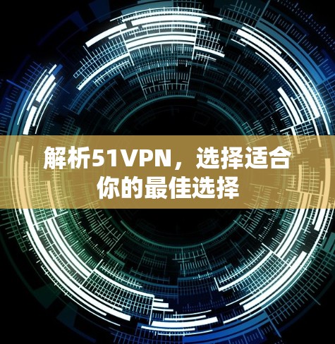 解析51VPN，选择适合你的最佳选择