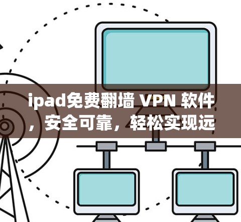 ipad免费翻墙 VPN 软件,安全可靠,轻松实现远程访问 ipad免费翻墙 VPN 软件,安全可靠,轻松实现远程访问