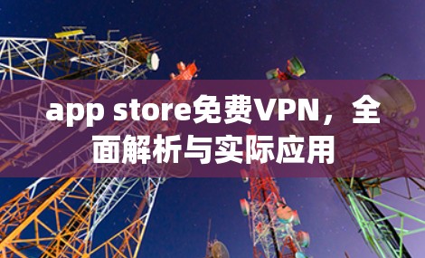 app store免费VPN,全面解析与实际应用 app store免费VPN,全面解析与实际应用