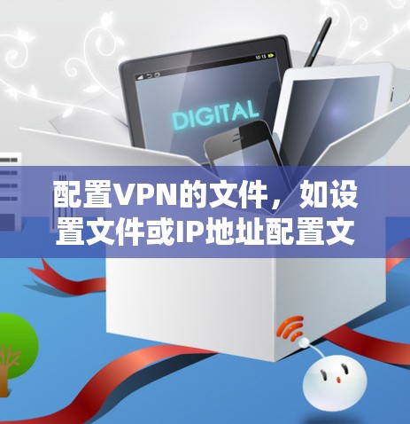 配置VPN的文件,如设置文件或IP地址配置文件,是确保VPN连接安全和有效的关键步骤。以下是一些步骤和建议