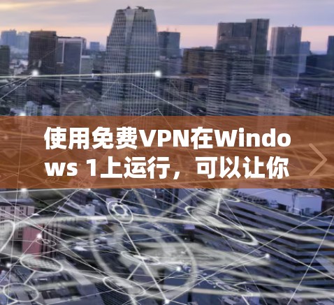 使用免费VPN在Windows 1上运行,可以让你在网络和电脑之间有更安全、可靠的连接。以下是一些推荐的免费VPN推荐,帮助您高效地使用