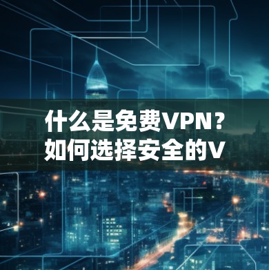 什么是免费VPN?如何选择安全的VPN服务? 什么是免费VPN?如何选择安全的VPN服务?