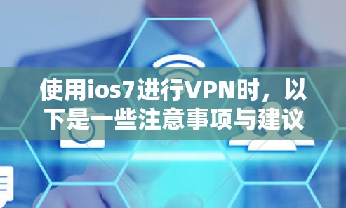 使用ios7进行VPN时,以下是一些注意事项与建议 使用ios7进行VPN时,以下是一些注意事项与建议
