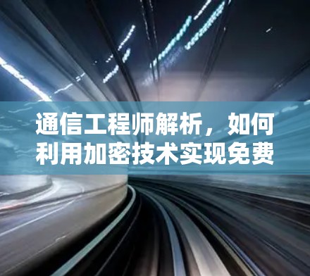 通信工程师解析,如何利用加密技术实现免费账号 通信工程师解析,如何利用加密技术实现免费账号