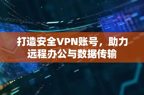 打造安全VPN账号,助力远程办公与数据传输 打造安全VPN账号,助力远程办公与数据传输