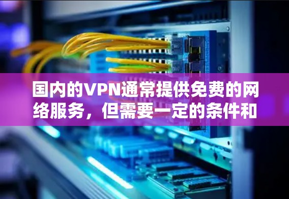 国内的VPN通常提供免费的网络服务，但需要一定的条件和配置。以下是一些常见的国内VPN平台和它们的使用方式