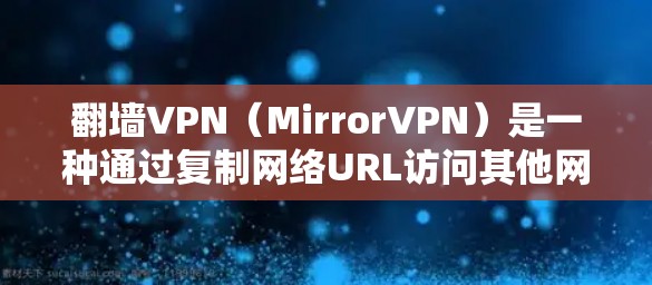 翻墙VPN(MirrorVPN)是一种通过复制网络URL访问其他网络资源的方式。这种技术虽然简单,但并非完全复制内容,而是利用镜像服务器复制URL后访问。以下是1个免费翻墙VPN的推荐网站,供参考