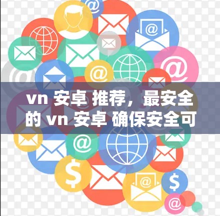 vn 安卓 推荐,最安全的 vn 安卓 确保安全可靠 vn 安卓 推荐,最安全的 vn 安卓 确保安全可靠