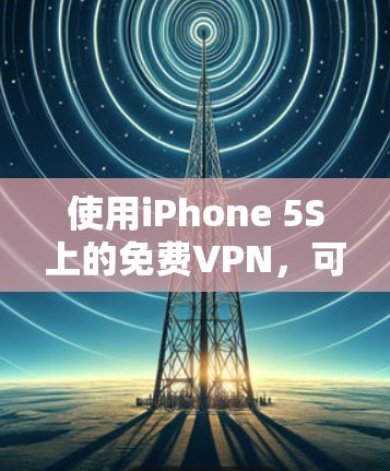 使用iPhone 5S上的免费VPN,可以满足你的需求,但需要按照以下步骤进行操作 使用iPhone 5S上的免费VPN,可以满足你的需求,但需要按照以下步骤进行操作