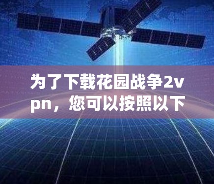 为了下载花园战争2vpn,您可以按照以下步骤操作