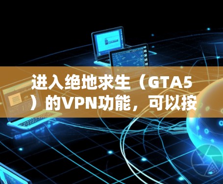 进入绝地求生(GTA5)的VPN功能,可以按照以下步骤操作
