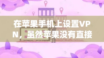 在苹果手机上设置VPN,虽然苹果没有直接提供VPN功能,但可以通过第三方软件如OpenVPN实现加密通信和视频通话。以下是详细的步骤指南