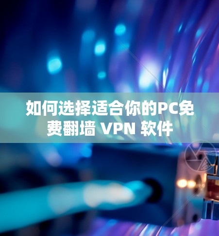 如何选择适合你的PC免费翻墙 VPN 软件 如何选择适合你的PC免费翻墙 VPN 软件
