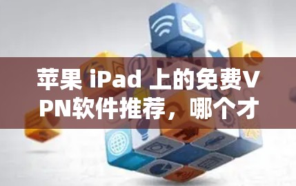 苹果 iPad 上的免费VPN软件推荐,哪个才是真正的好选择? 苹果 iPad 上的免费VPN软件推荐,哪个才是真正的好选择?