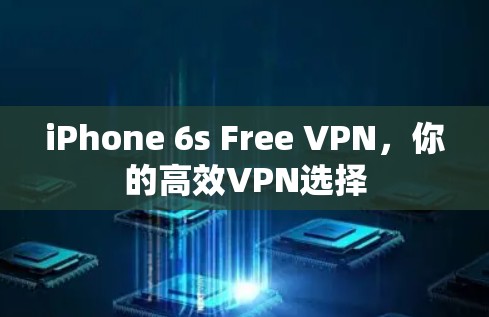 iPhone 6s Free VPN,你的高效VPN选择 iPhone 6s Free VPN,你的高效VPN选择