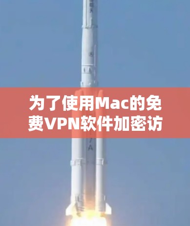 为了使用Mac的免费VPN软件加密访问目标网站,以下是一个清晰的步骤指南 为了使用Mac的免费VPN软件加密访问目标网站,以下是一个清晰的步骤指南