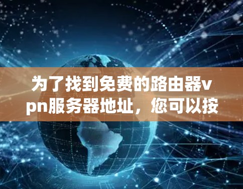 为了找到免费的路由器vpn服务器地址，您可以按照以下步骤进行操作