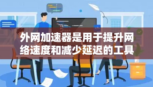 外网加速器是用于提升网络速度和减少延迟的工具。以下是一些常见的外网加速器和如何使用它们 外网加速器是用于提升网络速度和减少延迟的工具。以下是一些常见的外网加速器和如何使用它们