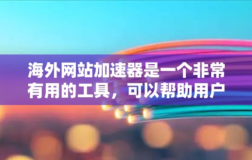 海外网站加速器是一个非常有用的工具，可以帮助用户在海外访问国内网站或在海外访问国内网站，从而提升用户体验和网络速度。以下是对这个工具的详细分析和使用方法