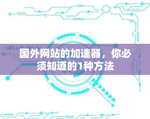 国外网站的加速器，你必须知道的1种方法