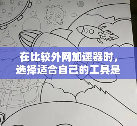 在比较外网加速器时,选择适合自己的工具是一个关键的决定。以下是根据你的需求和考虑因素进行的分析和推荐 在比较外网加速器时,选择适合自己的工具是一个关键的决定。以下是根据你的需求和考虑因素进行的分析和推荐