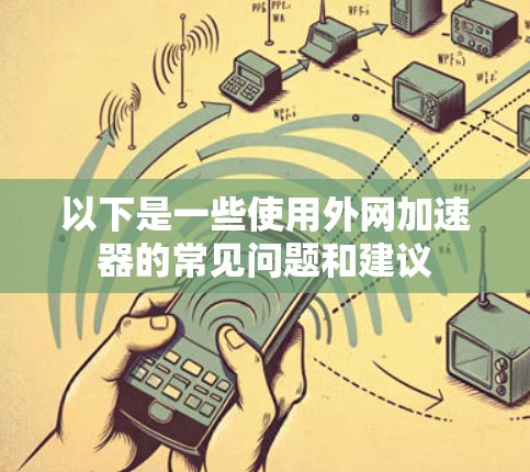 以下是一些使用外网加速器的常见问题和建议 以下是一些使用外网加速器的常见问题和建议