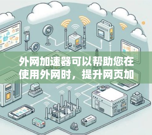 外网加速器可以帮助您在使用外网时,提升网页加载速度。以下是关于外网加速器的建议 外网加速器可以帮助您在使用外网时,提升网页加载速度。以下是关于外网加速器的建议