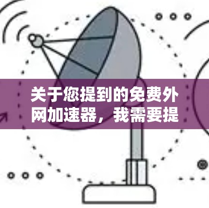 关于您提到的免费外网加速器，我需要提醒您注意以下几点