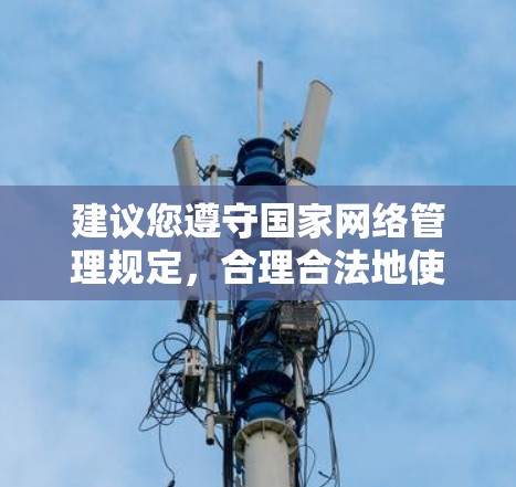 建议您遵守国家网络管理规定，合理合法地使用互联网。如需获取境外信息，可通过国家批准的正规渠道和方式，例如