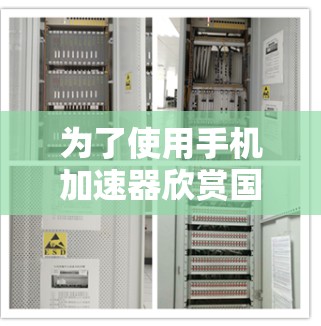 为了使用手机加速器欣赏国外网站,可以按照以下步骤操作