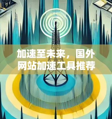 加速至未来,国外网站加速工具推荐 加速至未来,国外网站加速工具推荐