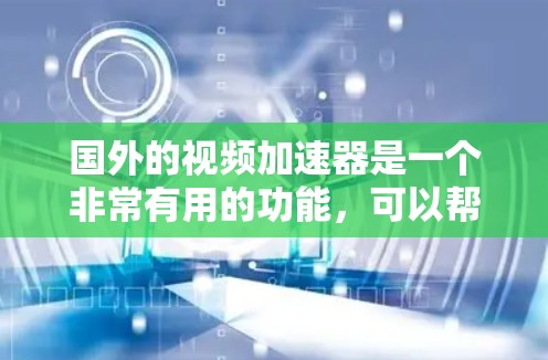 国外的视频加速器是一个非常有用的功能,可以帮助你更快速地下载视频、流媒体等文件。以下是一些主要的国外视频加速器推荐 国外的视频加速器是一个非常有用的功能,可以帮助你更快速地下载视频、流媒体等文件。以下是一些主要的国外视频加速器推荐
