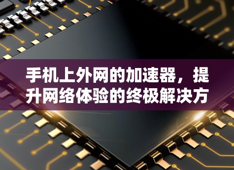 手机上外网的加速器,提升网络体验的终极解决方案 手机上外网的加速器,提升网络体验的终极解决方案