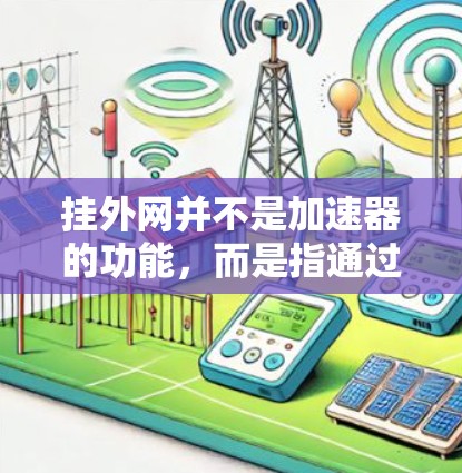 挂外网并不是加速器的功能,而是指通过外部网络连接到目标服务器或路由器。如果您的问题与网络性能有关,可能与加速器或相关工具的使用有关。以下是一些可能与挂外网或网络性能相关的考虑 挂外网并不是加速器的功能,而是指通过外部网络连接到目标服务器或路由器。如果您的问题与网络性能有关,可能与加速器或相关工具的使用有关。以下是一些可能与挂外网或网络性能相关的考虑