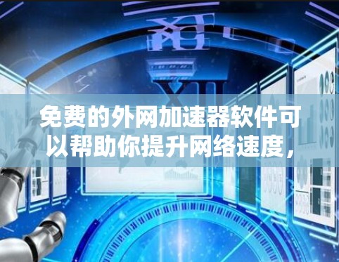 免费的外网加速器软件可以帮助你提升网络速度,减少等待时间。以下是一些推荐的免费工具,适合各种网络环境 免费的外网加速器软件可以帮助你提升网络速度,减少等待时间。以下是一些推荐的免费工具,适合各种网络环境