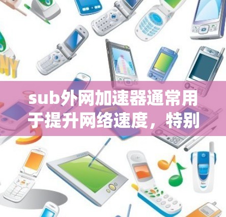 sub外网加速器通常用于提升网络速度,特别是在使用sub域名时。sub域名是指以子域名(如sub.example.com)作为主域名的域名,用于提高网络的响应速度和稳定性 sub外网加速器通常用于提升网络速度,特别是在使用sub域名时。sub域名是指以子域名(如sub.example.com)作为主域名的域名,用于提高网络的响应速度和稳定性