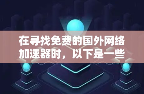 在寻找免费的国外网络加速器时,以下是一些推荐,每条都详细说明了其特点、适用场景和可能的使用限制 在寻找免费的国外网络加速器时,以下是一些推荐,每条都详细说明了其特点、适用场景和可能的使用限制
