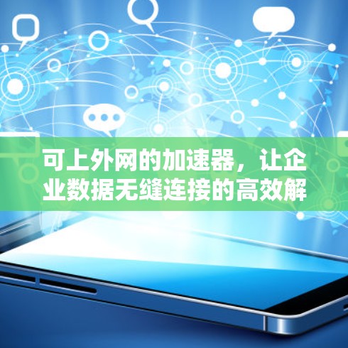 可上外网的加速器，让企业数据无缝连接的高效解决方案