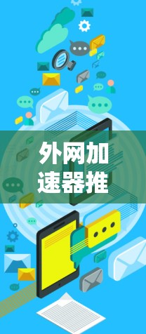 外网加速器推荐，提升网络访问效率的优质选择