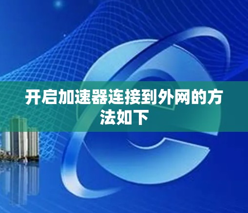 开启加速器连接到外网的方法如下 开启加速器连接到外网的方法如下