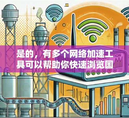 是的,有多个网络加速工具可以帮助你快速浏览国外网站,提升你的访问体验。以下是几种常见的网络加速工具和如何使用它们 是的,有多个网络加速工具可以帮助你快速浏览国外网站,提升你的访问体验。以下是几种常见的网络加速工具和如何使用它们