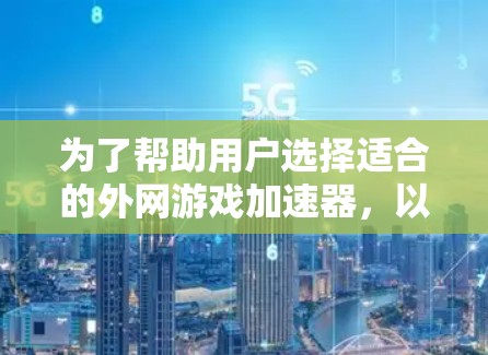 为了帮助用户选择适合的外网游戏加速器,以下是一些综合考虑的因素和推荐