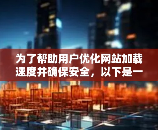 为了帮助用户优化网站加载速度并确保安全,以下是一些推荐的国外网页加速器,结合了功能、价格和安全性的考虑 为了帮助用户优化网站加载速度并确保安全,以下是一些推荐的国外网页加速器,结合了功能、价格和安全性的考虑