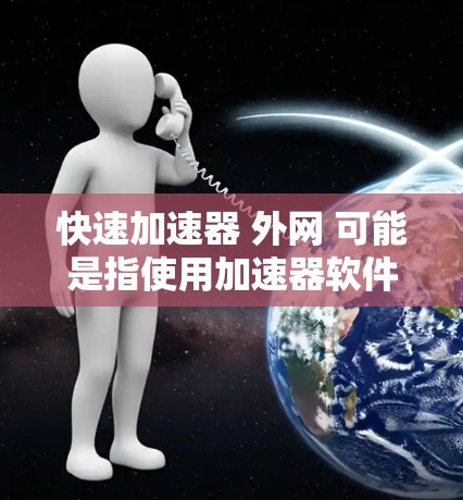 快速加速器 外网 可能是指使用加速器软件来提升网络速度,并使用外网功能。以下是一些步骤和注意事项,帮助你快速使用加速器软件并连接到外网