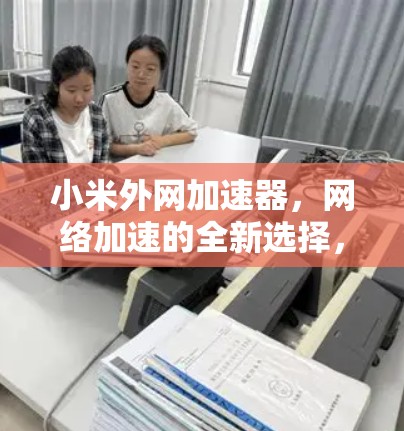 小米外网加速器,网络加速的全新选择,体验超快