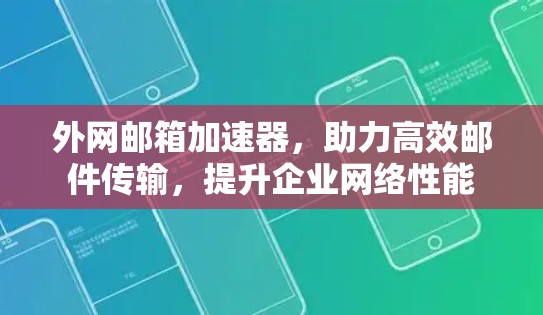 外网邮箱加速器,助力高效邮件传输,提升企业网络性能